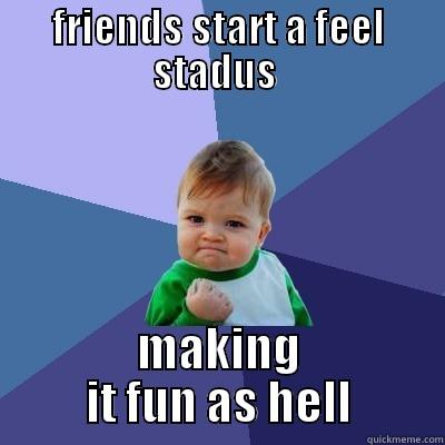 fuck feels - FRIENDS START A FEEL STATUS  MAKING IT FUN AS HELL Success Kid