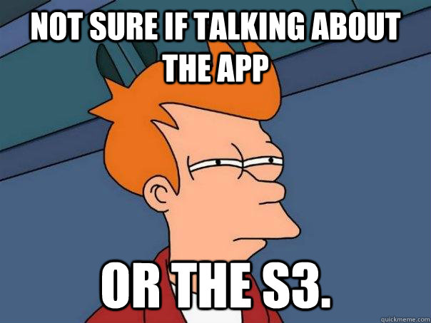 Not sure if talking about the app Or the S3.  Futurama Fry