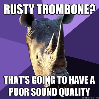 Rusty Trombone? That's going to have a poor sound quality  Sexually Oblivious Rhino