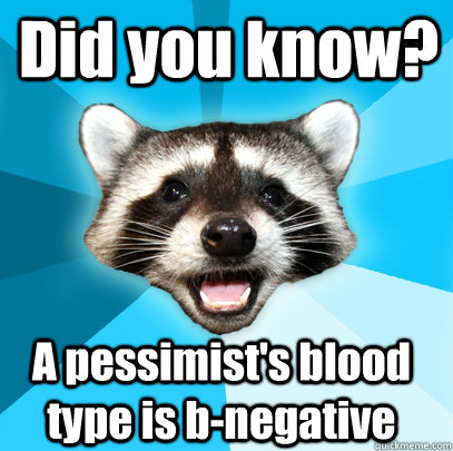 Did you know? A pessimist's blood type is b-negative - Did you know? A pessimist's blood type is b-negative  Lame Pun Coon