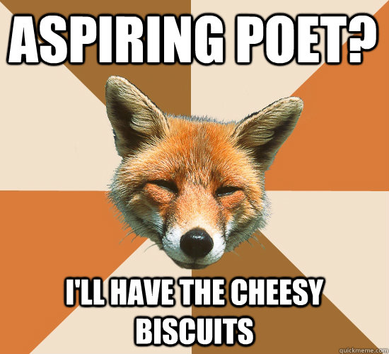 Aspiring Poet? I'll have the cheesy biscuits  Condescending Fox