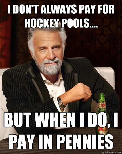 I don't always pay for hockey pools.... But when I do, I pay in pennies  The Most Interesting Man In The World