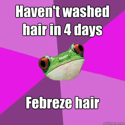 Haven't washed hair in 4 days Febreze hair  Foul Bachelorette Frog