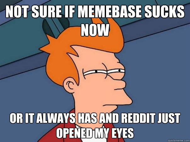 Not sure if memebase sucks now or it always has and reddit just opened my eyes  Futurama Fry