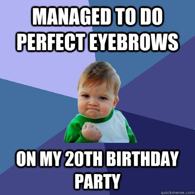 Managed to do perfect eyebrows on my 20th birthday party  Success Kid