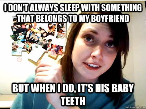 I don't always sleep with something that belongs to my boyfriend but when i do, it's his baby teeth  