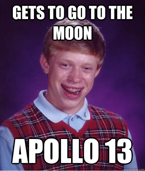 Gets to go to the moon Apollo 13 - Gets to go to the moon Apollo 13  Bad Luck Brian