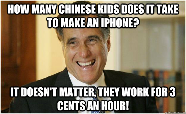 How many Chinese kids does it take to make an iphone? It doesn't matter, they work for 3 cents an hour!  Mitt Romney