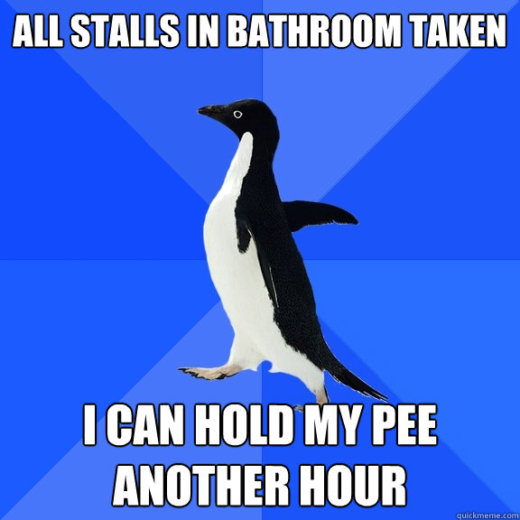 all stalls in bathroom taken i can hold my pee another hour  Socially Awkward Penguin