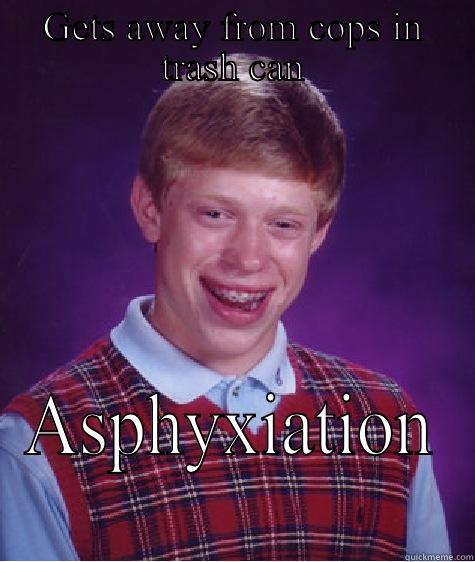 Asphyxiation after hiding from cops - GETS AWAY FROM COPS IN TRASH CAN ASPHYXIATION Bad Luck Brian