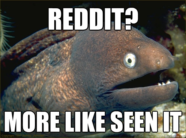 Reddit? more like seen it  Bad Joke Eel