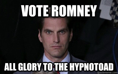 VOTE ROMNEY ALL GLORY TO THE HYPNOTOAD  Menacing Josh Romney