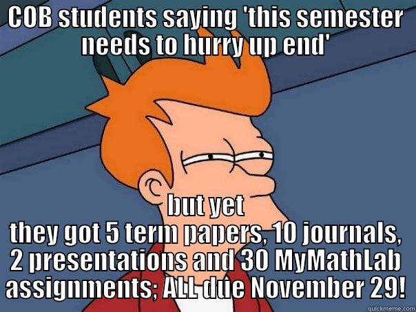 COB STUDENTS SAYING 'THIS SEMESTER NEEDS TO HURRY UP END' BUT YET THEY GOT 5 TERM PAPERS, 10 JOURNALS, 2 PRESENTATIONS AND 30 MYMATHLAB ASSIGNMENTS; ALL DUE NOVEMBER 29! Futurama Fry