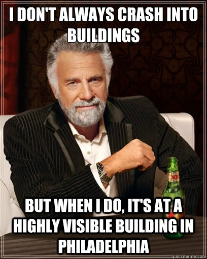 I Don't always crash into buildings but when i do, it's at a highly visible building in Philadelphia - I Don't always crash into buildings but when i do, it's at a highly visible building in Philadelphia  I dont always shit