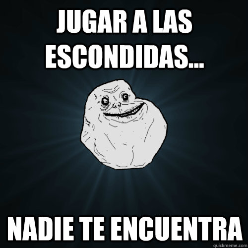 jugar a las escondidas... nadie te encuentra  Forever Alone