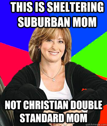 This is Sheltering Suburban Mom Not Christian Double Standard MOM  Sheltering Suburban Mom