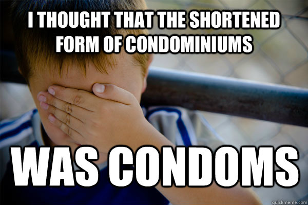 i thought that the shortened form of condominiums was condoms  Confession kid