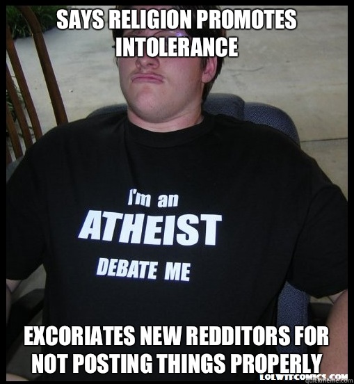 Says religion promotes intolerance Excoriates new redditors for not posting things properly - Says religion promotes intolerance Excoriates new redditors for not posting things properly  Scumbag Atheist