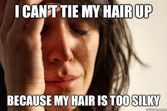 I can't tie my hair up  Because my hair is too silky  First World Problems