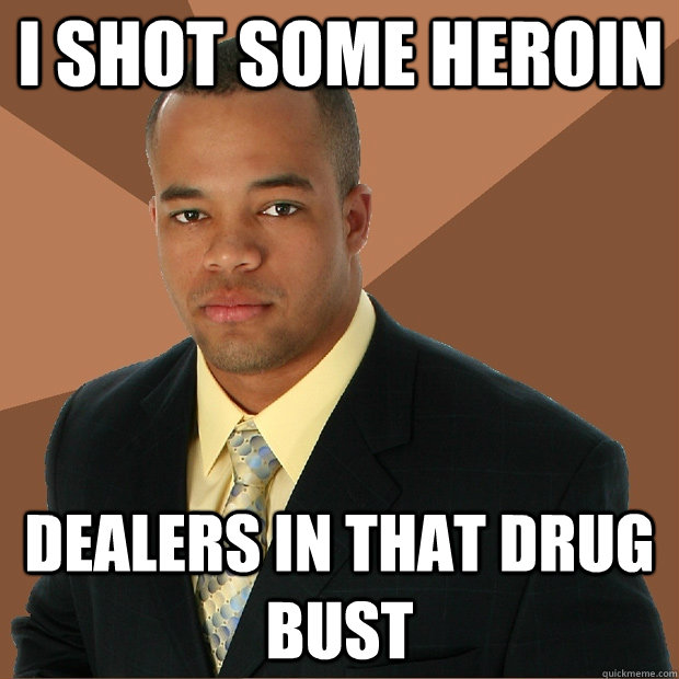 I shot some heroin dealers in that drug bust  Successful Black Man