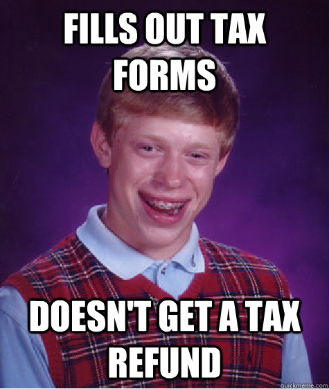 fills out tax forms doesn't get a tax refund - fills out tax forms doesn't get a tax refund  Bad Luck Brian