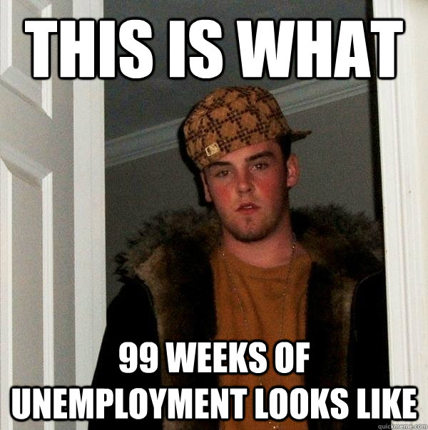 this is what 99 weeks of unemployment looks like  Scumbag Steve