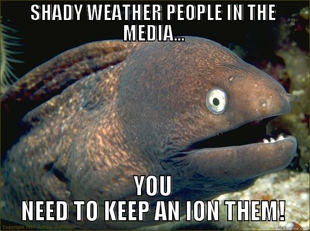 SHADY WEATHER PEOPLE IN THE MEDIA... YOU NEED TO KEEP AN ION THEM! Bad Joke Eel