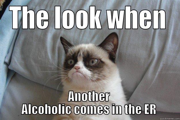 Drunks in the ER - THE LOOK WHEN ANOTHER ALCOHOLIC COMES IN THE ER Grumpy Cat