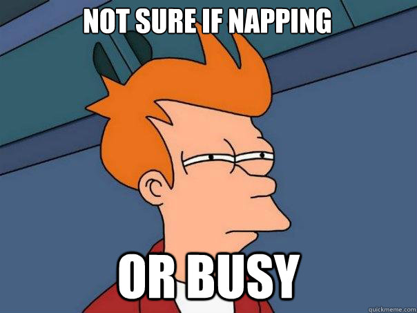 Not sure if napping or busy  Futurama Fry