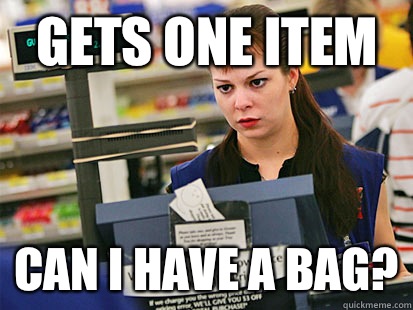 Gets one item Can I have a bag? - Gets one item Can I have a bag?  Condescending Cashier