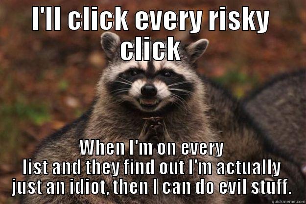 I'LL CLICK EVERY RISKY CLICK WHEN I'M ON EVERY LIST AND THEY FIND OUT I'M ACTUALLY JUST AN IDIOT, THEN I CAN DO EVIL STUFF. Evil Plotting Raccoon