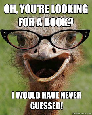 Oh, you're looking for a book?  I would have never guessed!  Judgmental Bookseller Ostrich