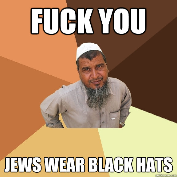 Fuck you jews wear black hats - Fuck you jews wear black hats  Ordinary Muslim Man