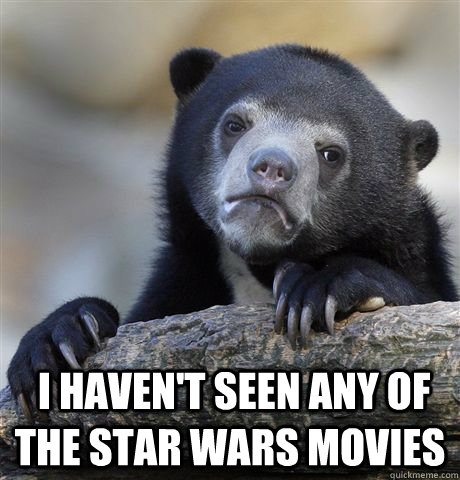   I haven't seen any of the star wars movies  Confession Bear