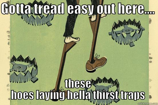 GOTTA TREAD EASY OUT HERE....  THESE HOES LAYING HELLA THIRST TRAPS Misc