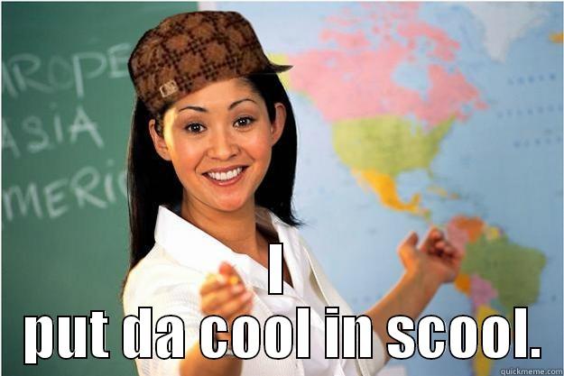  I  PUT DA COOL IN SCOOL. Scumbag Teacher