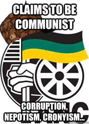 Claims to be Communist Corruption, Nepotism, Cronyism...  Scumbag ANC