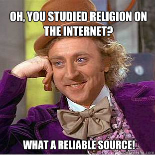 Oh, you studied religion on the internet?  What a reliable source!  - Oh, you studied religion on the internet?  What a reliable source!   Willy Wonka Meme