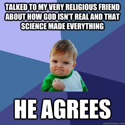 Talked to my very religious friend about how god isn't real and that science made everything he agrees - Talked to my very religious friend about how god isn't real and that science made everything he agrees  Success Kid