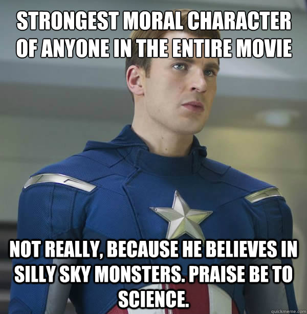 Strongest moral character of anyone in the entire movie  Not really, because he believes in silly sky monsters. Praise be to science. - Strongest moral character of anyone in the entire movie  Not really, because he believes in silly sky monsters. Praise be to science.  Captain American Values