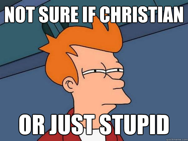 not sure if christian Or just stupid  Futurama Fry