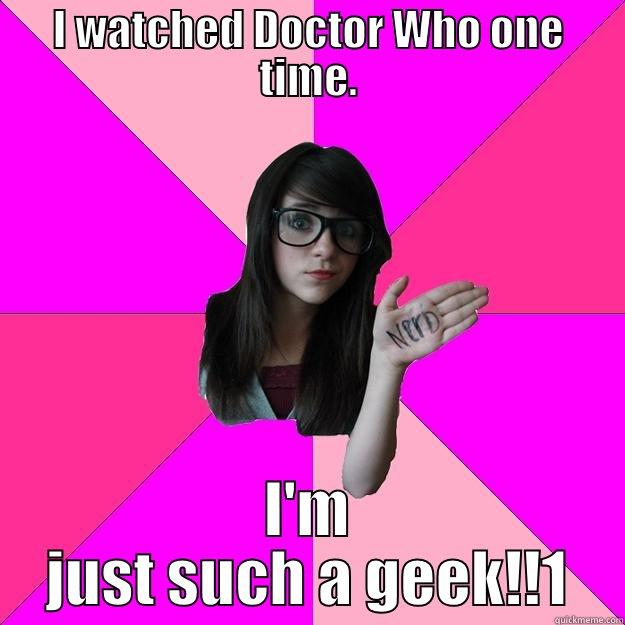 I WATCHED DOCTOR WHO ONE TIME. I'M JUST SUCH A GEEK!!1 Idiot Nerd Girl