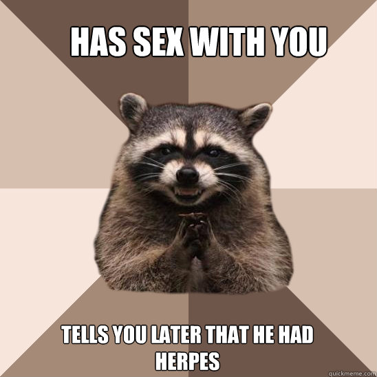 Has sex with you Tells you later that he had herpes - Has sex with you Tells you later that he had herpes  Evil Plotting Raccoon