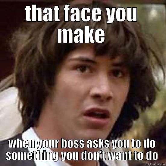 Work Humor - THAT FACE YOU MAKE WHEN YOUR BOSS ASKS YOU TO DO SOMETHING YOU DON'T WANT TO DO conspiracy keanu