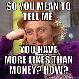 SO YOU MEAN TO TELL ME  YOU HAVE MORE LIKES THAN MONEY? HOW? Creepy Wonka