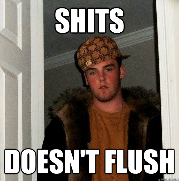 Shits Doesn't flush  Scumbag Steve