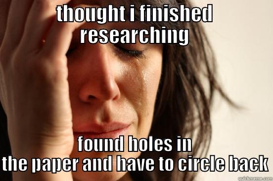 THOUGHT I FINISHED RESEARCHING FOUND HOLES IN THE PAPER AND HAVE TO CIRCLE BACK First World Problems