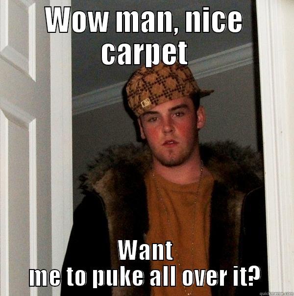 WOW MAN, NICE CARPET WANT ME TO PUKE ALL OVER IT? Scumbag Steve