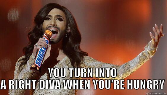  YOU TURN INTO A RIGHT DIVA WHEN YOU'RE HUNGRY Misc