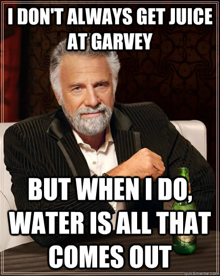 I don't always get juice at garvey but when I do, water is all that comes out  The Most Interesting Man In The World